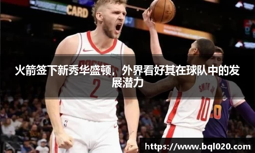火箭签下新秀华盛顿，外界看好其在球队中的发展潜力