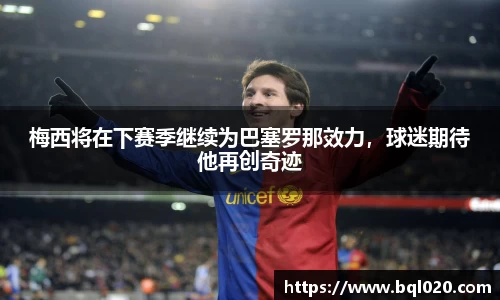梅西将在下赛季继续为巴塞罗那效力，球迷期待他再创奇迹