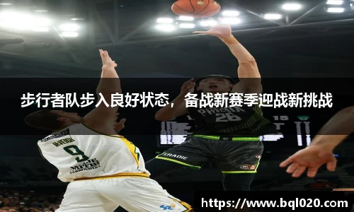 步行者队步入良好状态，备战新赛季迎战新挑战