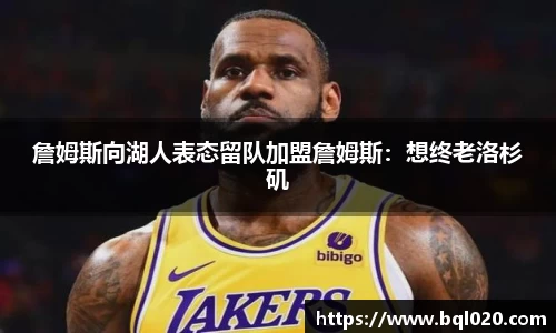 詹姆斯向湖人表态留队加盟詹姆斯：想终老洛杉矶
