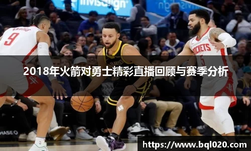 2018年火箭对勇士精彩直播回顾与赛季分析