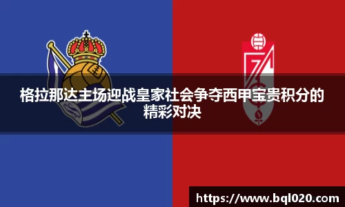 格拉那达主场迎战皇家社会争夺西甲宝贵积分的精彩对决