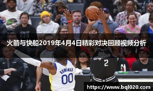 火箭与快船2019年4月4日精彩对决回顾视频分析