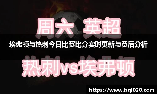 埃弗顿与热刺今日比赛比分实时更新与赛后分析