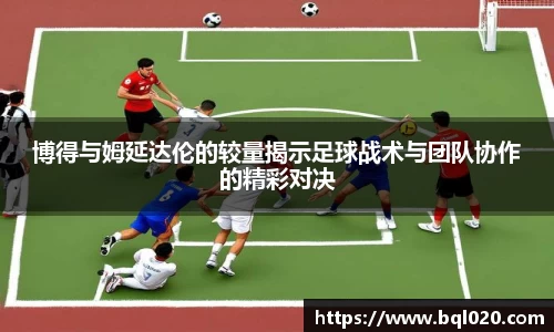 博得与姆延达伦的较量揭示足球战术与团队协作的精彩对决